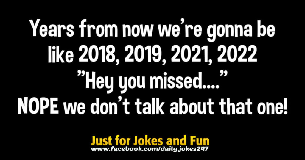 wYears from now we're gonna be like 2018, 2019, 2021, 2022 'Hey you missed....' NOPE we don't talk about that one