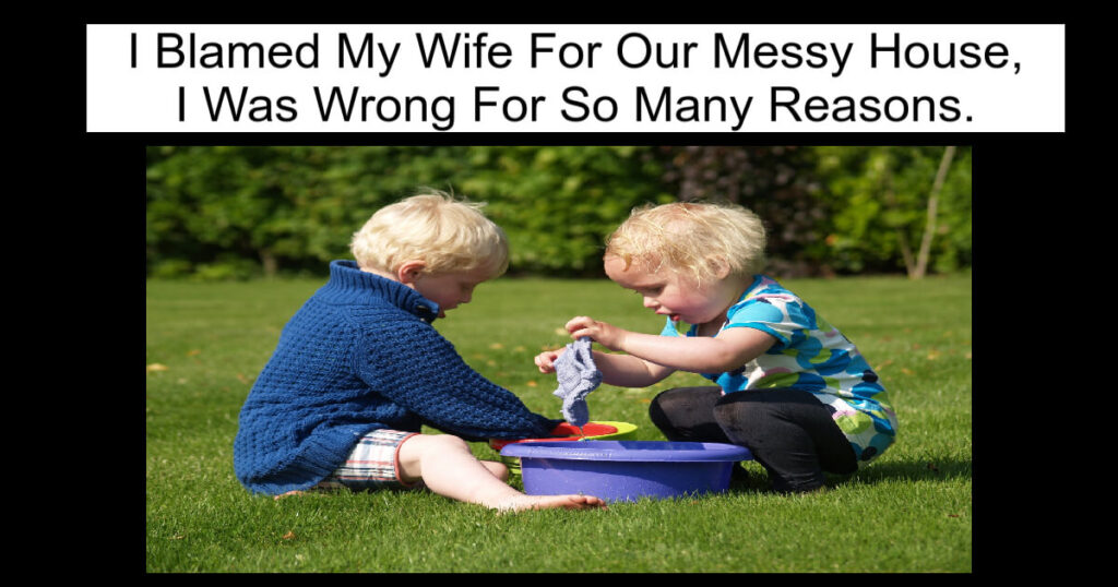 I Blamed My Wife For Our Messy House, I Was Wrong For So Many Reasons