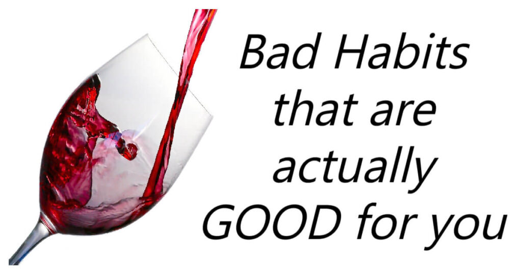 Bad Habits that are actually GOOD for you