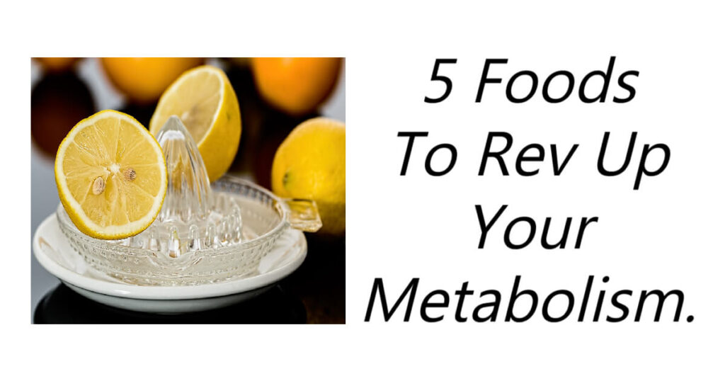 5 Foods To Rev Up Your Metabolism