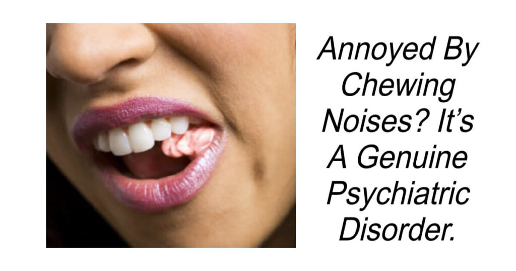 Annoyed By Chewing Noises? It’s A Genuine Psychiatric Disorder