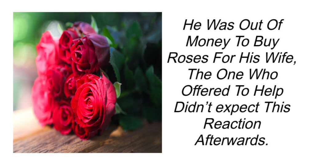 He Was Out Of Money To Buy Roses For His Wife Didn’t expect This Reaction