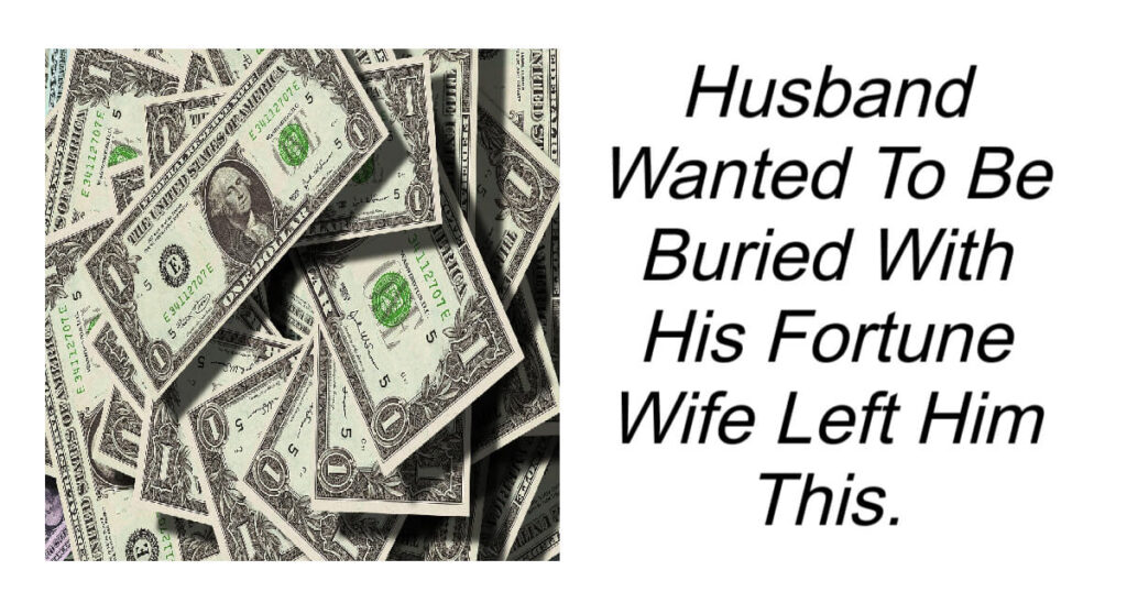 Husband Wanted To Be Buried With His Fortune Wife Left Him This