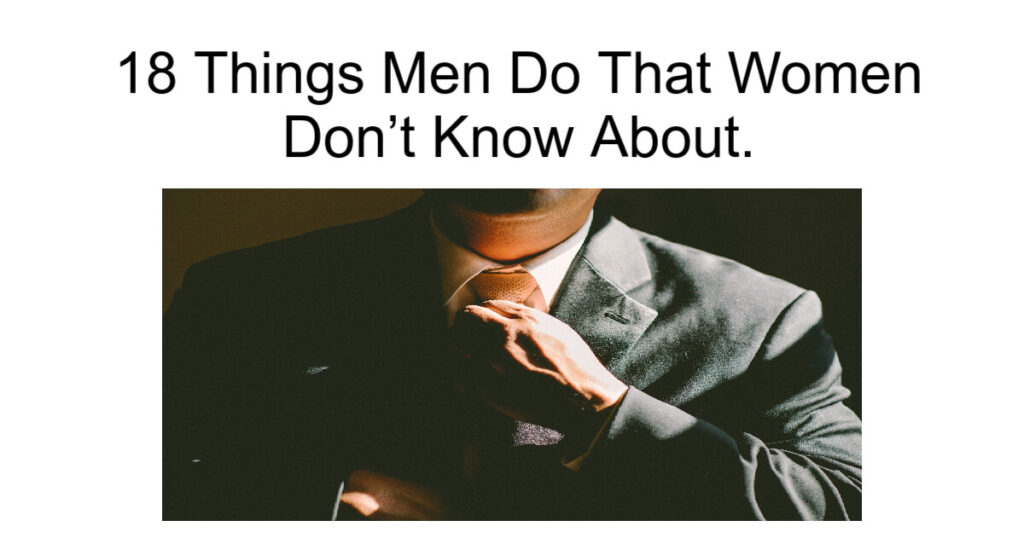 18 Things Men Do That Women Don’t Know About.