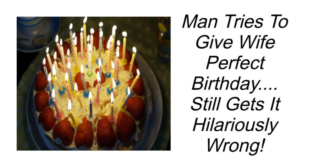 Man Tries To Give Wife Perfect Birthday.