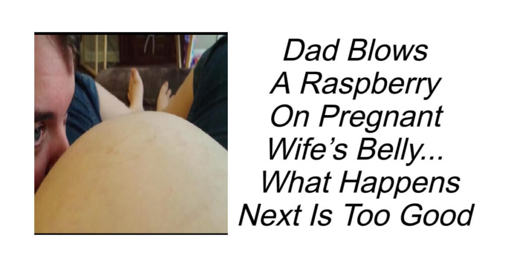Blows Raspberry On Pregnant Wife’s Belly