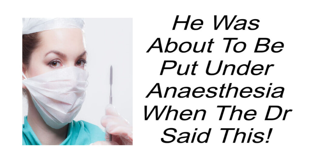 He Was About To Be Put Under Anaesthesia When The Dr Said This