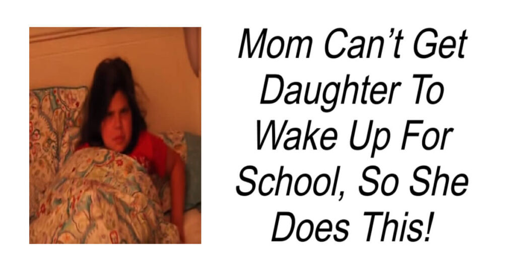 Mom Can’t Get Daughter To Wake Up For School