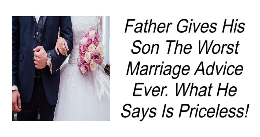 Father Gives His Son The Worst Marriage Advice Ever.