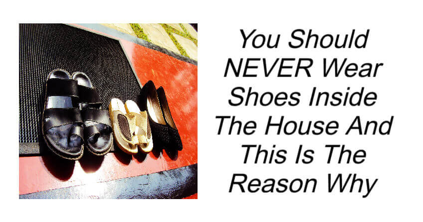 Reasons Why You Should Never Wear Shoes In The House