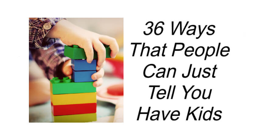 36 Ways That People Can Just Tell You Have Kids
