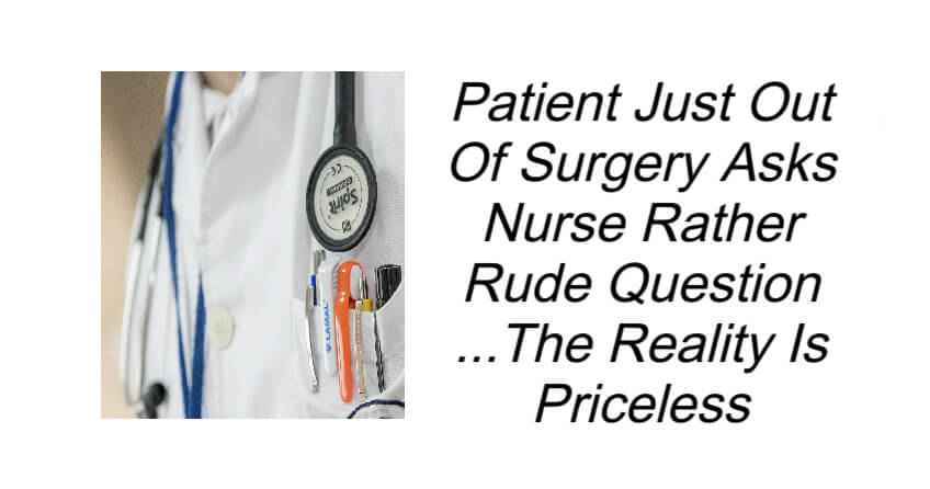 Patient Just Out Of Surgery Asks Nurse Rather Rude Question