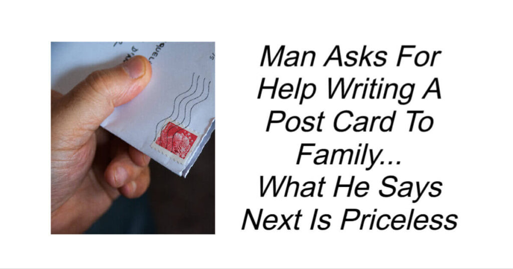 Man Asks For Help Writing A Post Card To Family