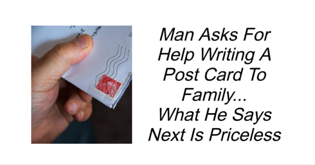 Man Asks For Help Writing A Post Card To Family
