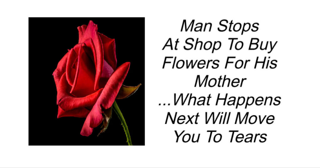 Man Stops At Shop To Buy Flowers For His Mother