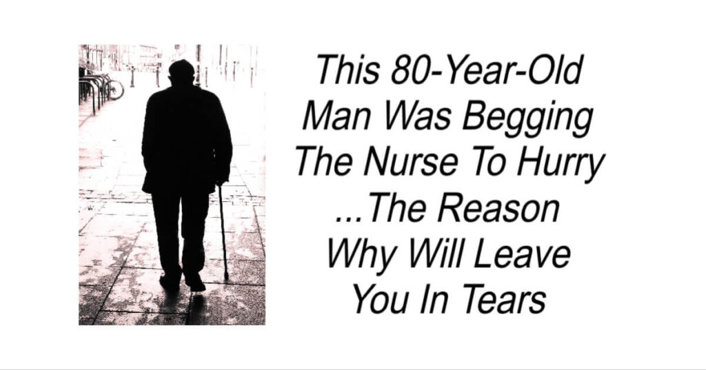 This 80-Year-Old Man Was Begging The Nurse To Hurry