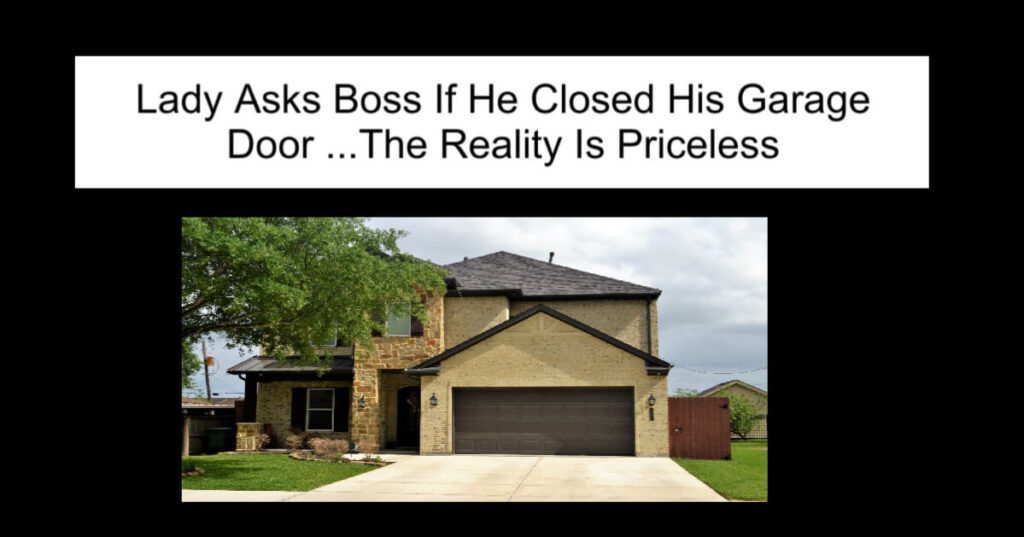 Lady Asks Boss If He Closed His Garage Door