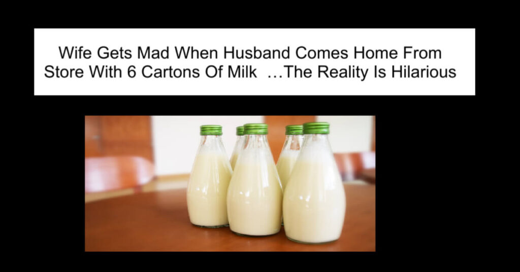 Husband Comes Home From Store With 6 Cartons Of Milk