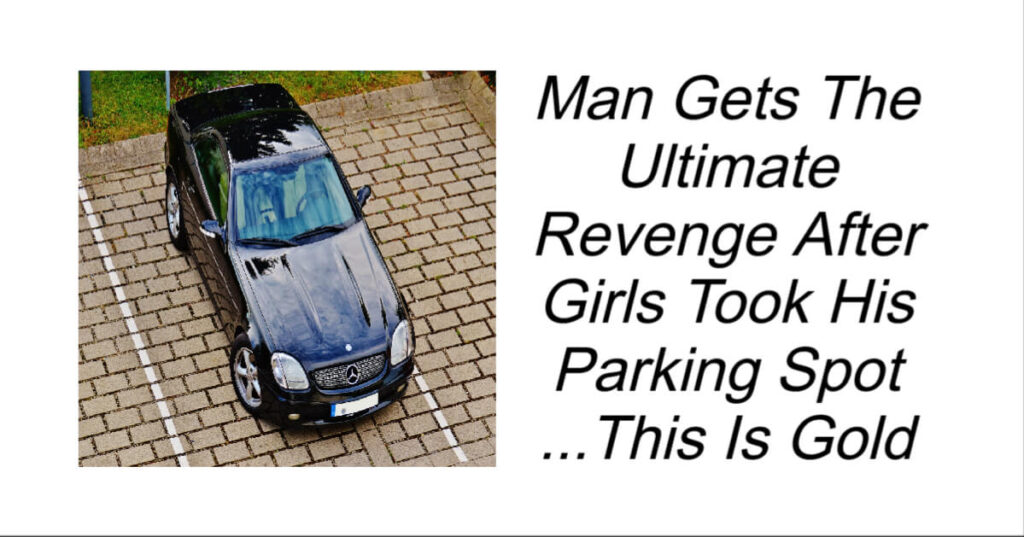 Man Gets The Ultimate Revenge After Girls Took His Parking Spot