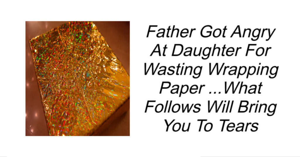 Father Got Angry At Daughter For Wasting Wrapping Paper