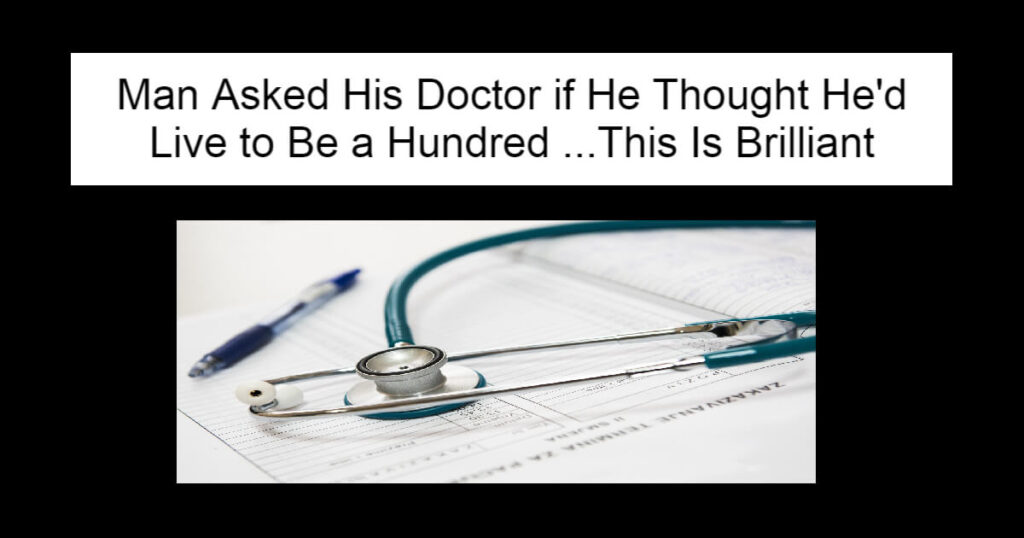 Man Asked His Doctor if He Thought He'd Live to Be a Hundred