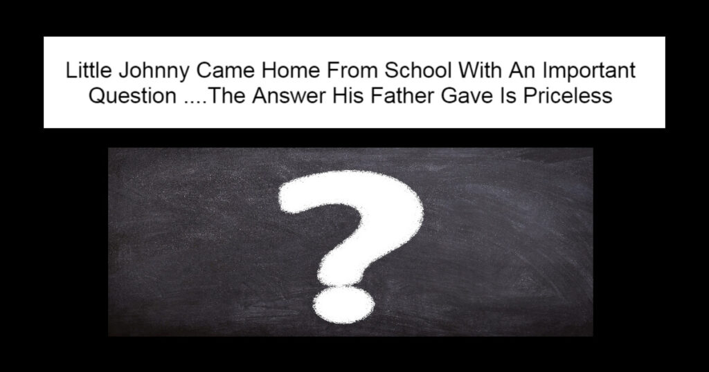Little Johnny Came Home From School With An Important Question