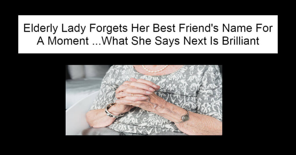 Elderly Lady Forgets Her Best Friend's Name For A Moment