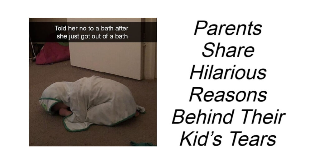 Parents Share Hilarious Reasons Behind Their Kid’s Tears