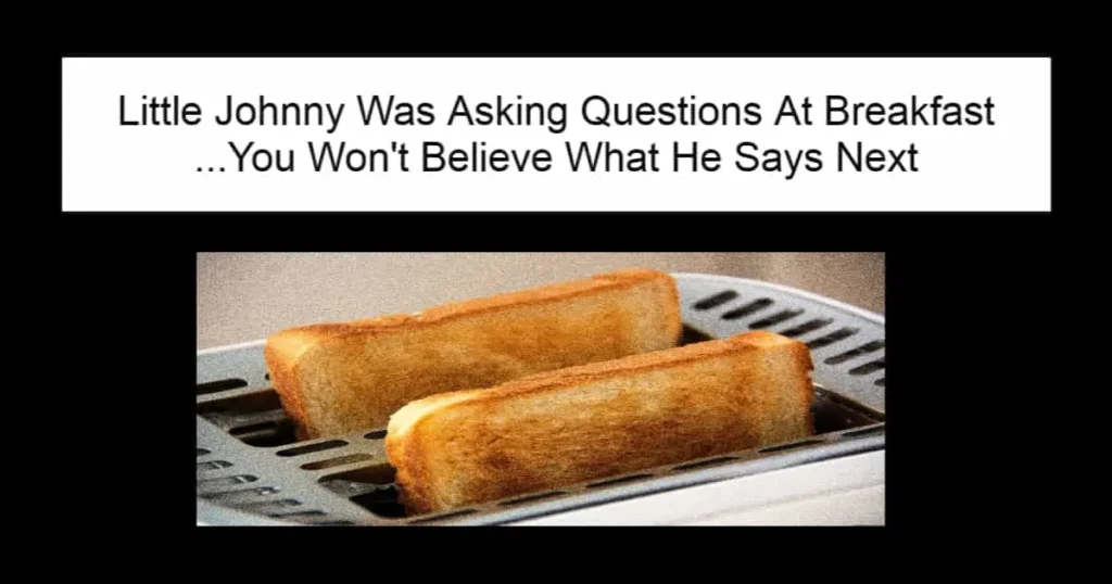 Little Johnny Was Asking Questions At Breakfast