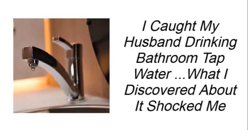 I Caught My Husband Drinking Bathroom Tap Water