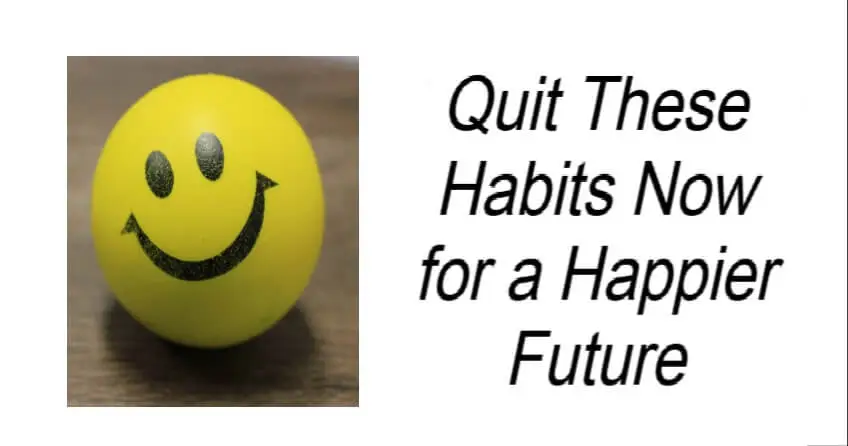Quit These Habits Now for a Happier Future