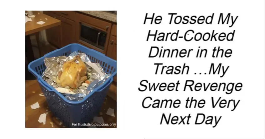 He Tossed My Hard-Cooked Dinner in the Trash