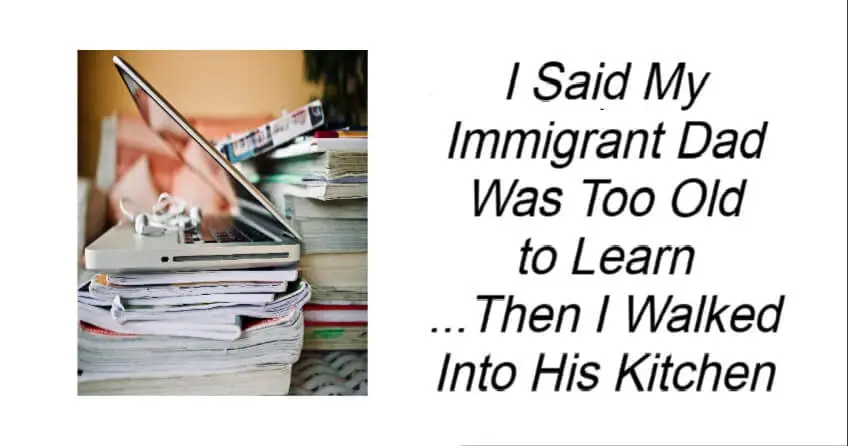 I Said My Immigrant Dad Was Too Old to Learn