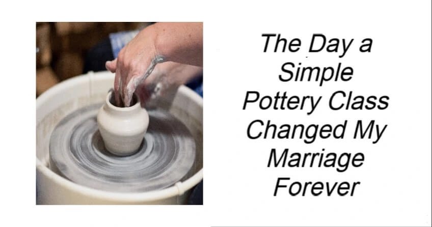 Pottery Class Changed My Marriage Forever