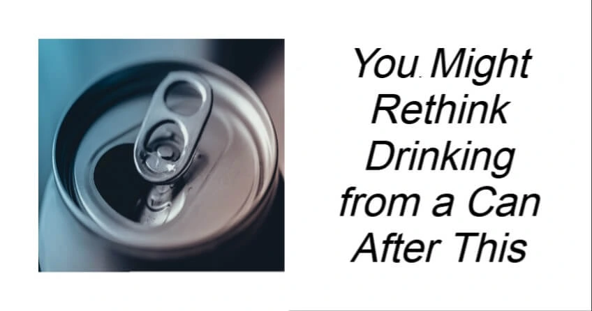 You Might Rethink Drinking from a Can After This