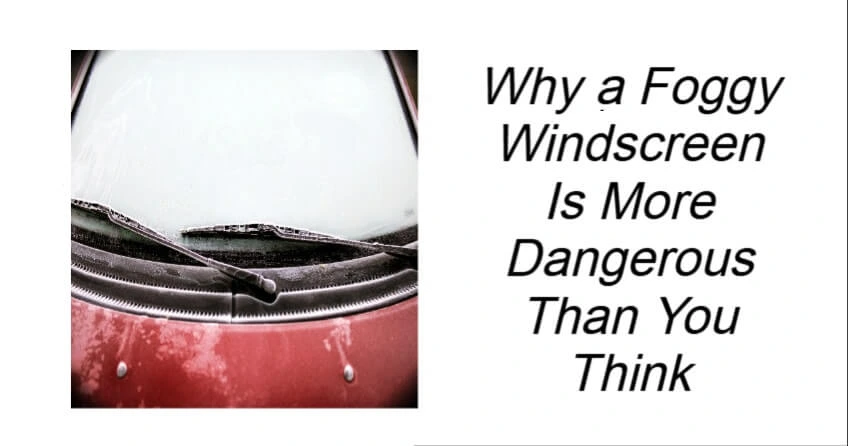 Why a Foggy Windscreen Is More Dangerous Than You Think