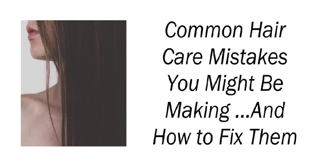 Common Hair Care Mistakes You Might Be Making