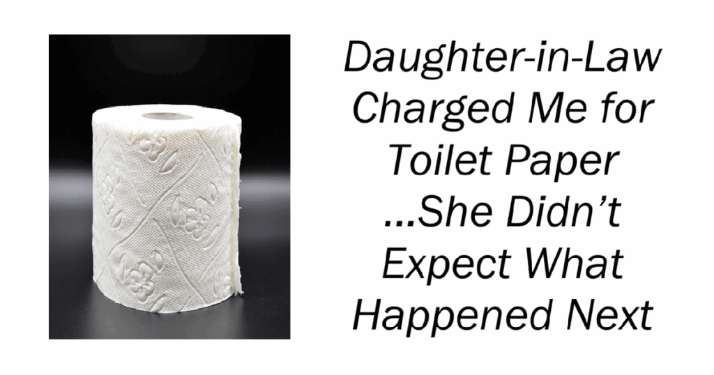 Daughter-in-Law Charged Me for Toilet Paper