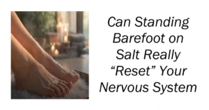 Can Standing Barefoot on Salt Really “Reset” Your Nervous System