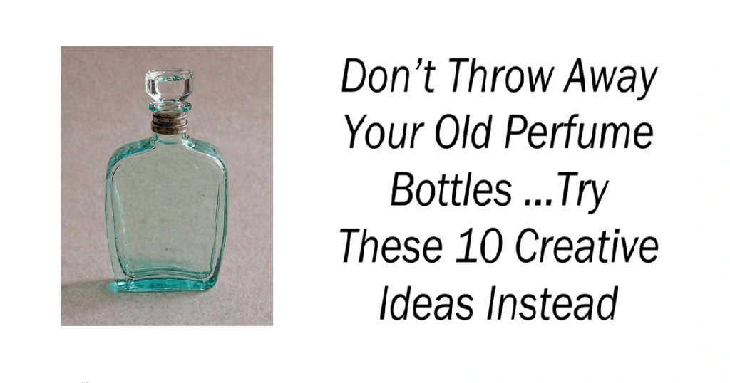 Don’t Throw Away Your Old Perfume Bottles