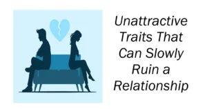 Unattractive Traits That Can Slowly Ruin a Relationship