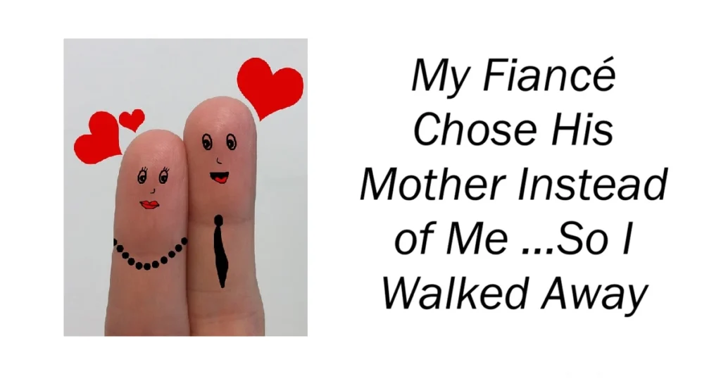 My Fiancé Chose His Mother Instead of Me