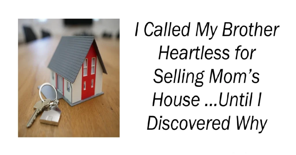I Called My Brother Heartless for Selling Mom’s House