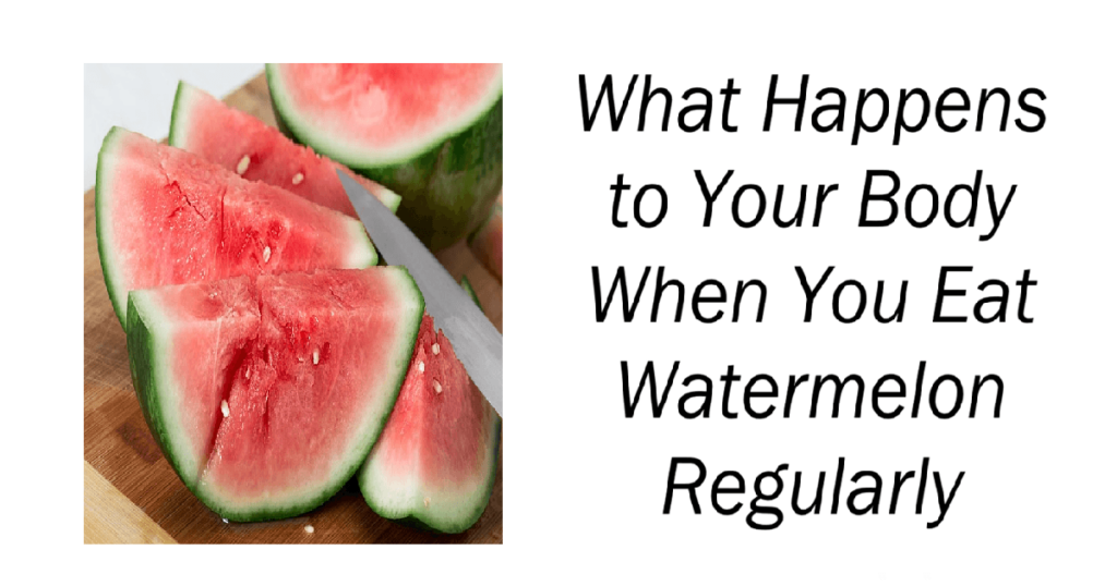 What Happens to Your Body When You Eat Watermelon Regularly