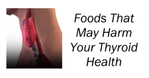 Foods That May Harm Your Thyroid Health