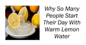 Why So Many People Start Their Day With Warm Lemon Water