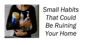 Small Habits That Could Be Ruining Your Home