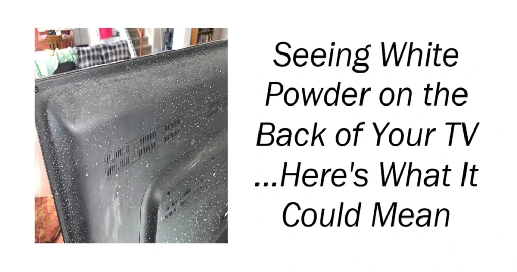 Seeing White Powder on the Back of Your TV