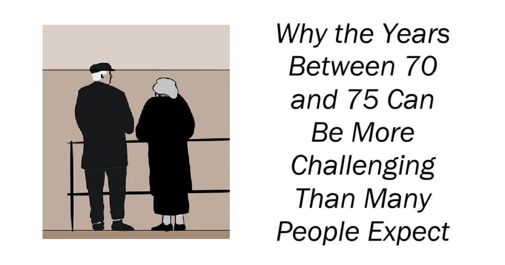 Why the Years Between 70 and 75 Can Be More Challenging