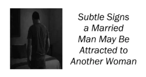 Subtle Signs a Married Man May Be Attracted to Another Woman